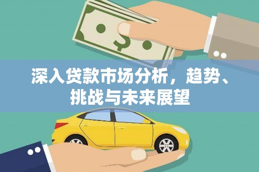浉河深入贷款市场分析，趋势、挑战与未来展望