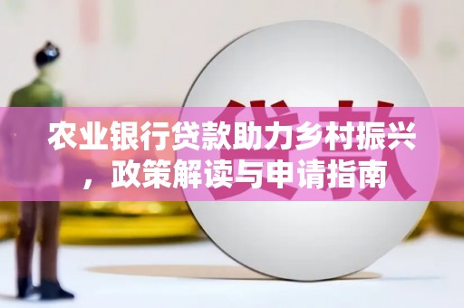 浉河农业银行贷款助力乡村振兴，政策解读与申请指南