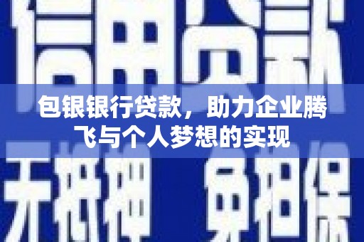 浉河包银银行贷款，助力企业腾飞与个人梦想的实现