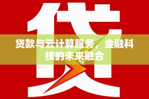 浉河贷款与云计算服务，金融科技的未来融合