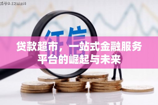 浉河贷款超市，一站式金融服务平台的崛起与未来