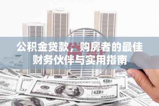 浉河公积金贷款，购房者的最佳财务伙伴与实用指南