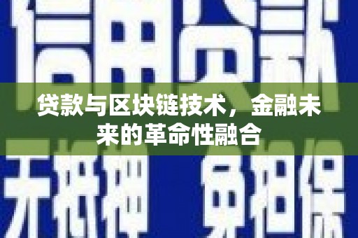 浉河贷款与区块链技术，金融未来的革命性融合