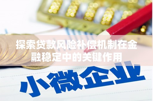 浉河探索贷款风险补偿机制在金融稳定中的关键作用