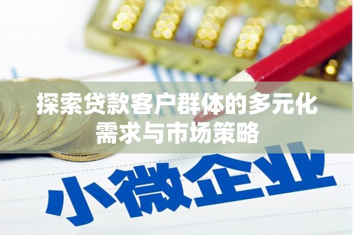 浉河探索贷款客户群体的多元化需求与市场策略
