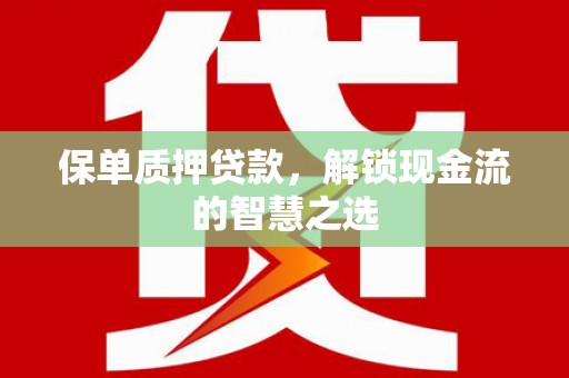 浉河保单质押贷款，解锁现金流的智慧之选