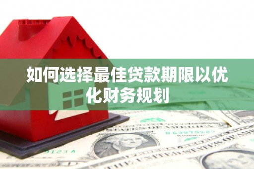 浉河如何选择最佳贷款期限以优化财务规划