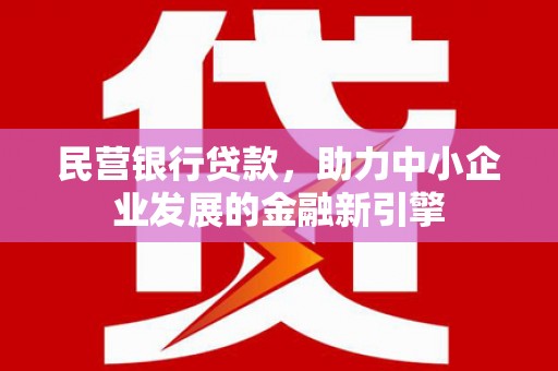 浉河民营银行贷款，助力中小企业发展的金融新引擎