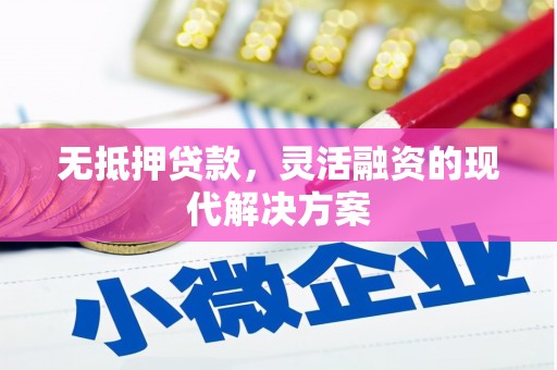 浉河无抵押贷款，灵活融资的现代解决方案