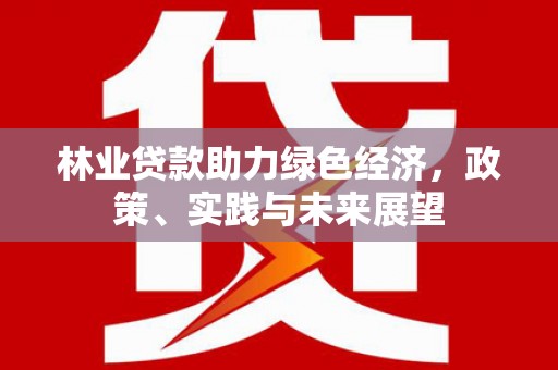 浉河林业贷款助力绿色经济，政策、实践与未来展望