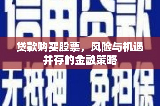 浉河贷款购买股票，风险与机遇并存的金融策略
