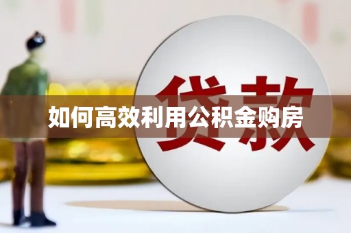 浉河如何高效利用公积金购房
