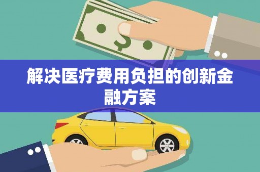 浉河解决医疗费用负担的创新金融方案