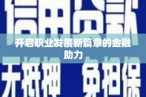 浉河开启职业发展新篇章的金融助力