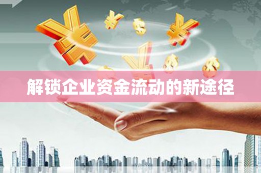浉河解锁企业资金流动的新途径