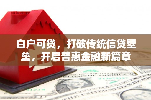 浉河白户可贷，打破传统信贷壁垒，开启普惠金融新篇章