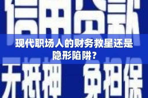 浉河现代职场人的财务救星还是隐形陷阱？