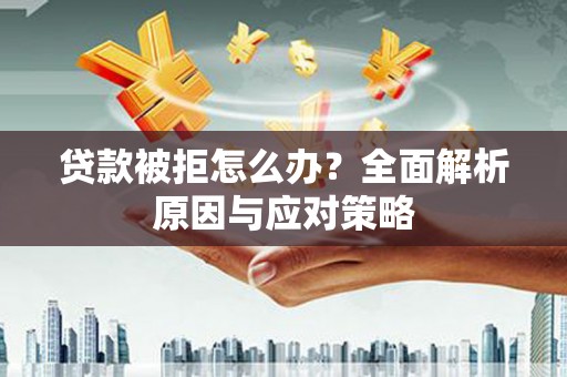 浉河贷款被拒怎么办？全面解析原因与应对策略