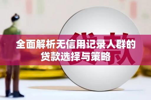 浉河全面解析无信用记录人群的贷款选择与策略