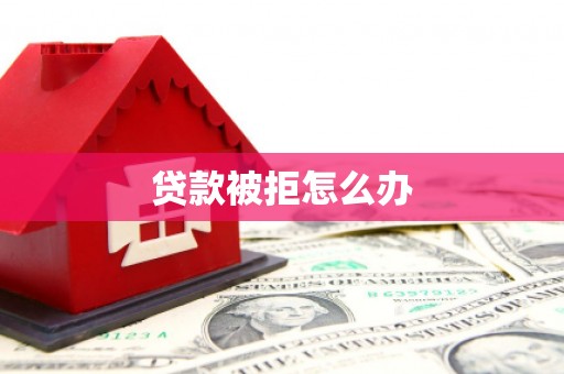 浉河贷款被拒怎么办