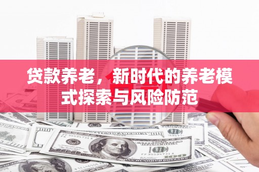 浉河贷款养老，新时代的养老模式探索与风险防范