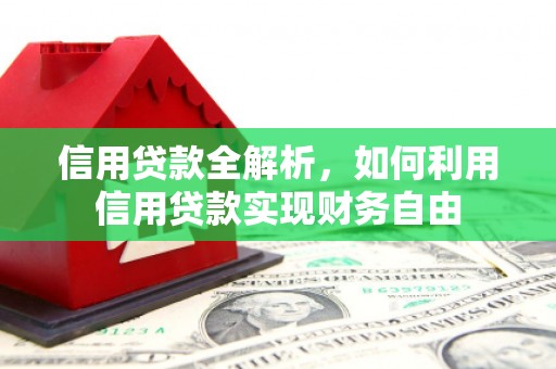 浉河信用贷款全解析，如何利用信用贷款实现财务自由