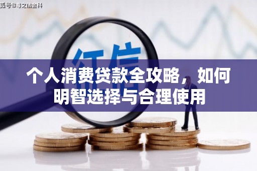 浉河个人消费贷款全攻略，如何明智选择与合理使用
