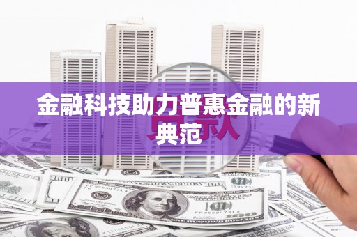 浉河金融科技助力普惠金融的新典范