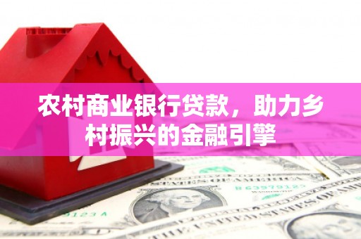 浉河农村商业银行贷款，助力乡村振兴的金融引擎