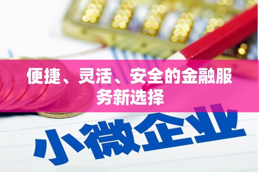 浉河便捷、灵活、安全的金融服务新选择