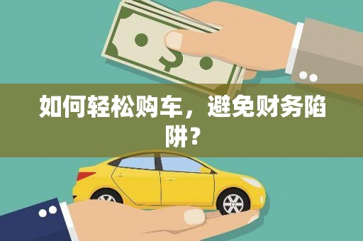 浉河如何轻松购车，避免财务陷阱？