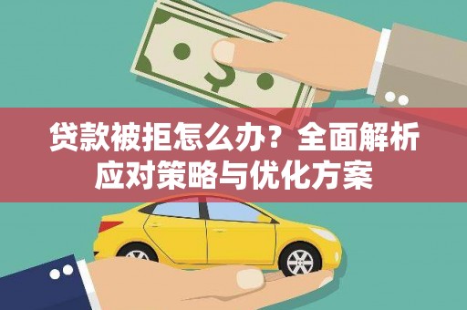 浉河贷款被拒怎么办？全面解析应对策略与优化方案