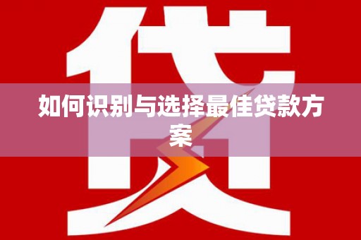 浉河如何识别与选择最佳贷款方案