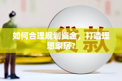 浉河如何合理规划资金，打造理想家居？