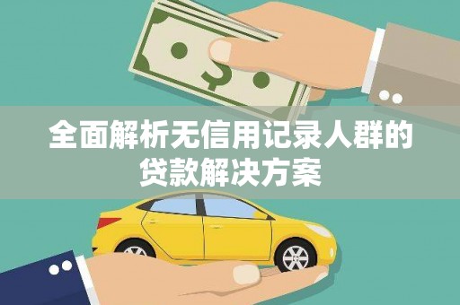 浉河全面解析无信用记录人群的贷款解决方案