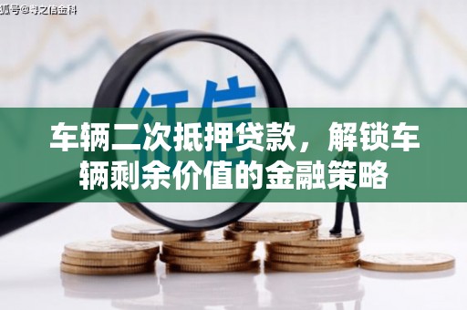 浉河车辆二次抵押贷款，解锁车辆剩余价值的金融策略