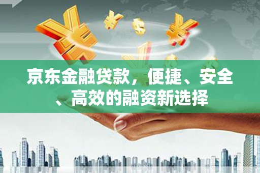浉河京东金融贷款，便捷、安全、高效的融资新选择
