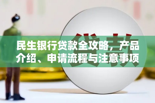 浉河民生银行贷款全攻略，产品介绍、申请流程与注意事项