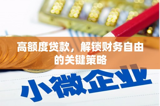 浉河高额度贷款，解锁财务自由的关键策略
