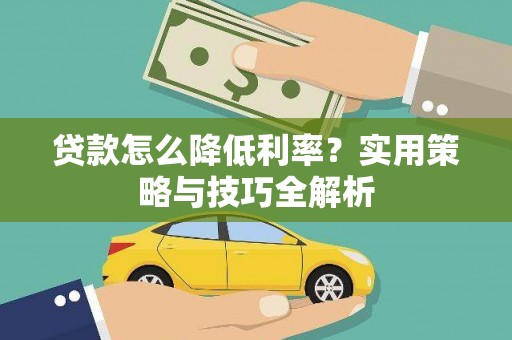 浉河贷款怎么降低利率？实用策略与技巧全解析